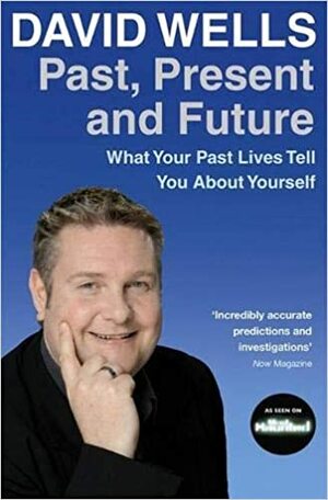 Past, Present and Future: What Your Past Lives Tell You about Yourself by David Wells