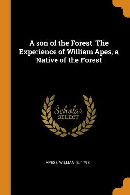 A Son of the Forest. the Experience of William Apes, a Native of the Forest by William Apess