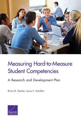 Measuring Hard-To-Measure Student Competencies: A Research and Development Plan by Laura S. Hamilton, Brian M. Stecher