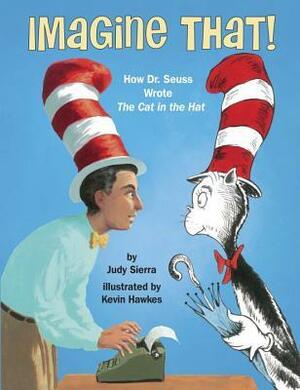 Imagine That!: How Dr. Seuss Wrote the Cat in the Hat by Kevin Hawkes, Judy Sierra