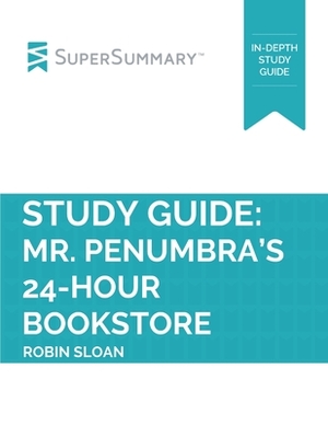 Study Guide: Mr. Penumbra's 24-Hour Bookstore by Robin Sloan (SuperSummary) by SuperSummary
