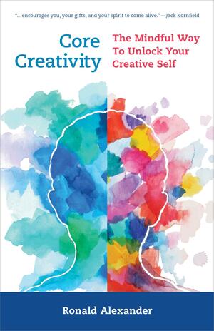 Core Creativity: The Mindful Way to Unlock Your Creative Self by Ronald Alexander