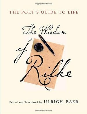 The Poet's Guide to Life: The Wisdom of Rilke by Rainer Maria Rilke, Ulrich Baer