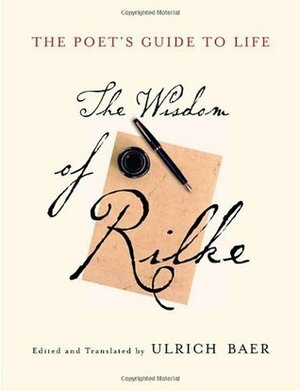 The Poet's Guide to Life: The Wisdom of Rilke by Ulrich Baer, Rainer Maria Rilke