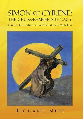 Simon of Cyrene: The Cross-Bearer's Legacy: A Story of the Faith and the Trials of Early Christians by Richard Neff