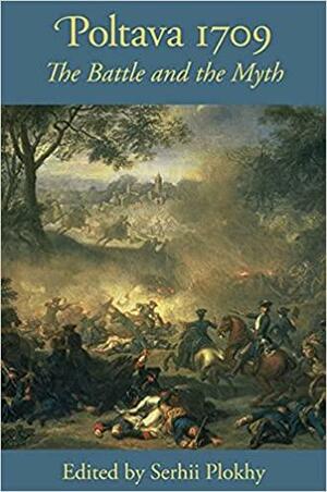 Poltava 1709: The Battle and the Myth by Serhii Plokhy, Сергій Плохій