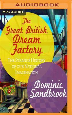 The Great British Dream Factory: The Strange History of Our National Imagination by Dominic Sandbrook
