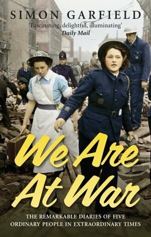 We Are At War: The Diaries of Five Ordinary People in Extraordinary Times by Simon Garfield