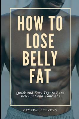 How to Lose Belly Fat: Quick and Easy Tips to Burn Belly Fat and Tone ABS by Crystal Stevens