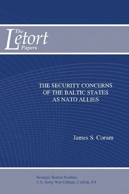 The Security Concerns of the Baltic States as NATO Allies by Strategic Studies Institute, James S. Corum