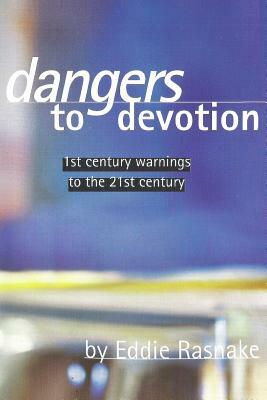 Dangers to Devotion: First Century Warnings to the 21st Century by Eddie Rasnake
