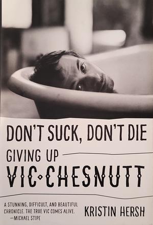 Don't Suck, Don't Die: Giving Up Vic Chesnutt by Kristin Hersh