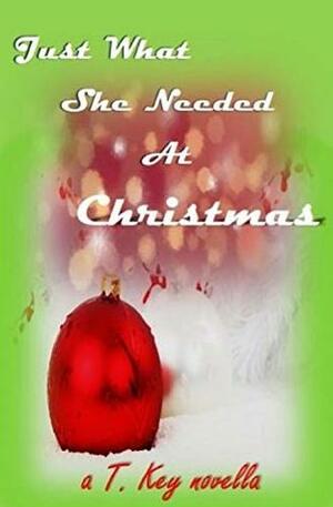 Just What She Needed At Christmas: A Holiday Novella by T. Key