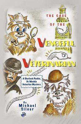 The Case of the Vengeful Veterinarian: A Sherlock Pookie, Dr. Mookie Detective Mystery by Michael Silver