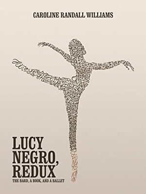LUCY NEGRO, REDUX: The Bard, a Book, and a Ballet by Caroline Randall Williams