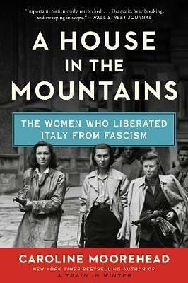 A House in the Mountains: The Women Who Liberated Italy from Fascism by Caroline Moorehead