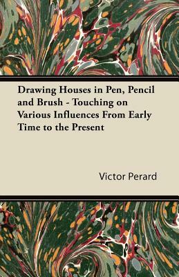 Drawing Houses in Pen, Pencil and Brush - Touching on Various Influences From Early Time to the Present by Victor Perard