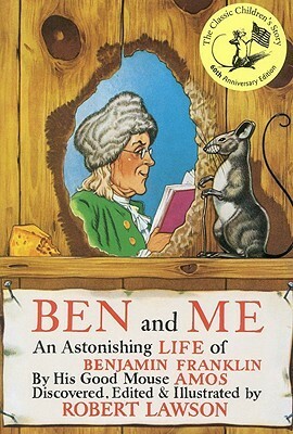 Ben and Me: A New and Astonishing Life of Benjamin Franklin as Written by His Good Mouse Amos by Robert Lawson