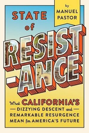 State of Resistance: What California's Dizzying Descent and Remarkable Resurgence Means for America?s Future by Manuel Pastor