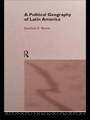 A Political Geography of Latin America by Jonathan R. Barton