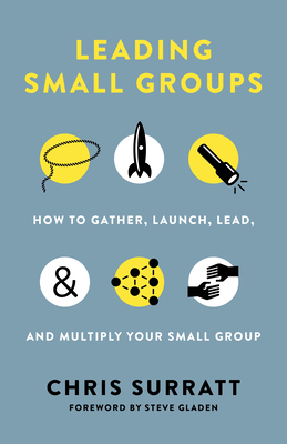 Leading Small Groups: How to Gather, Launch, Lead, and Multiply Your Small Group by Chris Surratt