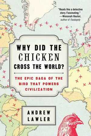 Why Did the Chicken Cross the World?: The Epic Saga of the Bird that Powers Civilization by Andrew Lawler