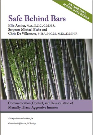 Safe Behind Bars: Communication, Control, and De-escalation of Mentally Ill and Aggressive Inmates by Michael Blake, Chris DeVilleneuve, Ellis Amdur