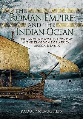 The Roman Empire and the Indian Ocean: The Ancient World Economy and the Kingdoms of Africa, Arabia and India by Raoul McLaughlin
