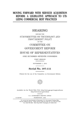 Moving forward with services acquisition reform: a legislative approach to utilizing commercial best practices by Committee on Government Reform (house), United S. Congress, United States House of Representatives