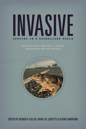 Invasive Species in a Globalized World: Ecological, Social, and Legal Perspectives on Policy by Glenn Sandiford, Reuben P. Keller, Marc W. Cadotte