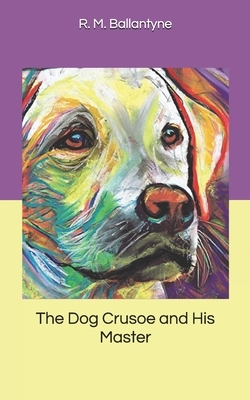 The Dog Crusoe and His Master by Robert Michael Ballantyne