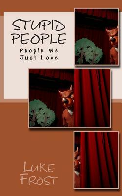 Stupid People: People We Just Love by Luke Frost