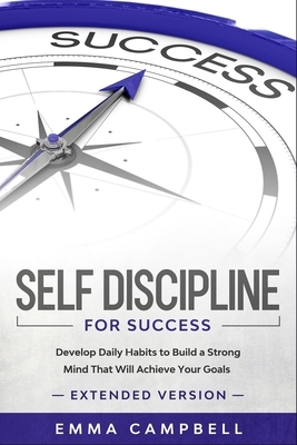 Self Discipline For Success: Develop Daily Habits to Build a Strong Mind That Will Achieve Your Goals - Extended Version by Emma Campbell