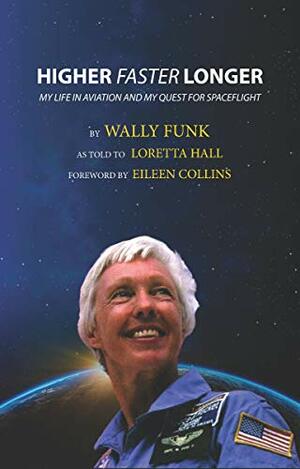 Higher, Faster, Longer: My Life in Aviation and My Quest for Spaceflight by Eileen Collins, Sharilyn Grayson, Loretta Hall, Wally Funk