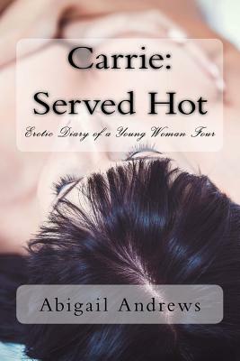 Carrie: Served Hot: Erotic Diary of a Young Woman Four by Abigail Andrews