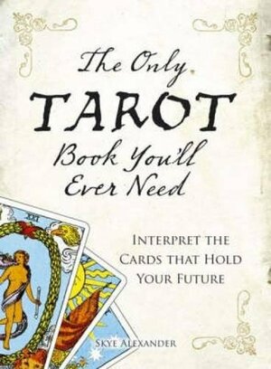 The Only Tarot Book You'll Ever Need: Gain Insight and Truth to Help Explain the Past, Present, and Future by Skye Alexander