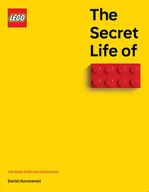 The Secret Life of Lego(r) Bricks: The Story of a Design Icon by Daniel Konstanski