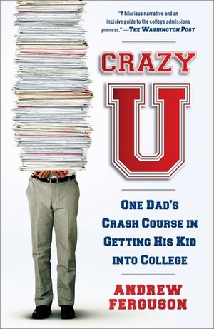 Crazy U: One Dad's Crash Course in Getting His Kid Into College by Andrew Ferguson