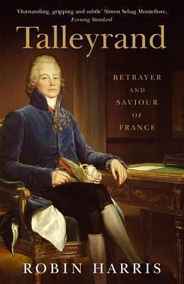 Talleyrand: Betrayer and Saviour of France by Robin Harris, Robin Harris