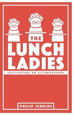 The Lunch Ladies: Cultivating an Actsmosphere by Philip Jenkins