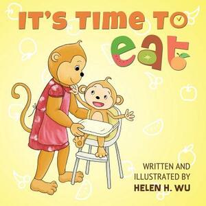 It's Time To Eat: A Children's Picture Book for Early/Beginner Readers by Helen H. Wu