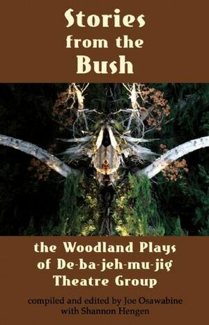 Stories from the Bush: The Woodland Plays of De-ba-jeh-mu-jig Theatre Group by Shannon Hengen, Joe Osawabine