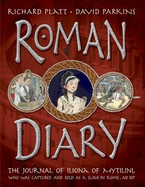 Roman Diary: The Journal of Iliona of Mytilini: Captured and Sold as a Slave in Rome - AD 107 by David Parkins, Richard Platt