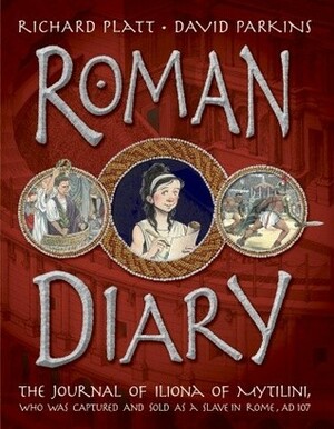 Roman Diary: The Journal of Iliona of Mytilini: Captured and Sold as a Slave in Rome - AD 107 by Richard Platt, David Parkins