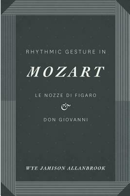 Rhythmic Gesture in Mozart: Le Nozze di Figaro and Don Giovanni by Wye Jamison Allanbrook