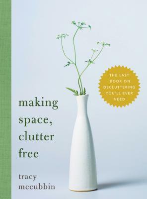 Making Space, Clutter Free: The Last Book on Decluttering You'll Ever Need by Tracy McCubbin
