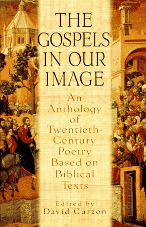 Gospels In Our Image: An Anthology of Twentieth-Century Poetry Based on Biblical Texts by David Curzon