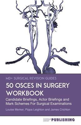 50 OSCEs In Surgery Workbook: Candidate Briefings, Actor Briefings and Mark Schemes For The MRCS Part B Examination by James Crichton, Pippa Leighton, Louise Merker