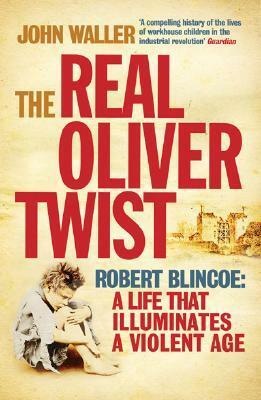 The Real Oliver Twist: Robert Blincoe: A Life that Illuminates a Violent Age by John Waller