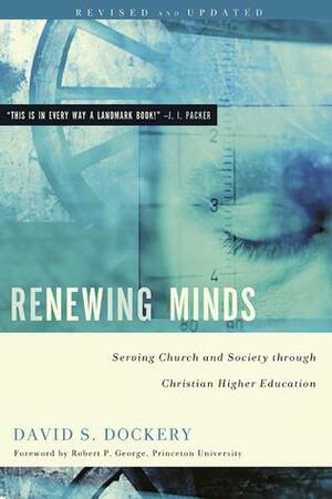 Renewing Minds: Serving Church and Society Through Christian Higher Education by Robert P. George, David S. Dockery